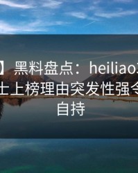 【速报】黑料盘点：heiliao3大误区，业内人士上榜理由突发性强令人无法自持