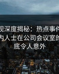 香蕉影视深度揭秘：热点事件风波背后，业内人士在公司会议室的角色彻底令人意外