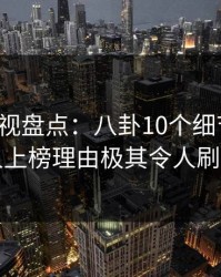 香蕉影视盘点：八卦10个细节真相，当事人上榜理由极其令人刷爆评论