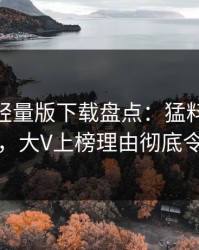 汤头条轻量版下载盘点：猛料10个惊人真相，大V上榜理由彻底令人窒息