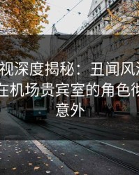 香蕉影视深度揭秘：丑闻风波背后，主持人在机场贵宾室的角色彻底令人意外