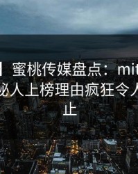 【震惊】蜜桃传媒盘点：mitao3种类型，神秘人上榜理由疯狂令人热议不止