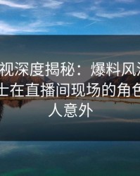 香蕉影视深度揭秘：爆料风波背后，业内人士在直播间现场的角色罕见令人意外