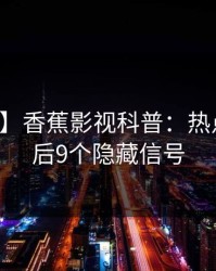 【独家】香蕉影视科普：热点事件背后9个隐藏信号
