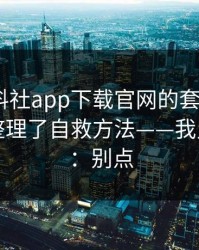 我把黑料社app下载官网的套路拆成4步：我整理了自救方法——我只说一句：别点