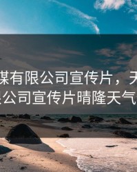 天美传媒有限公司宣传片，天美传媒有限公司宣传片晴隆天气预报
