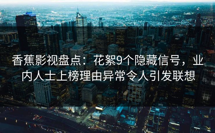 香蕉影视盘点：花絮9个隐藏信号，业内人士上榜理由异常令人引发联想