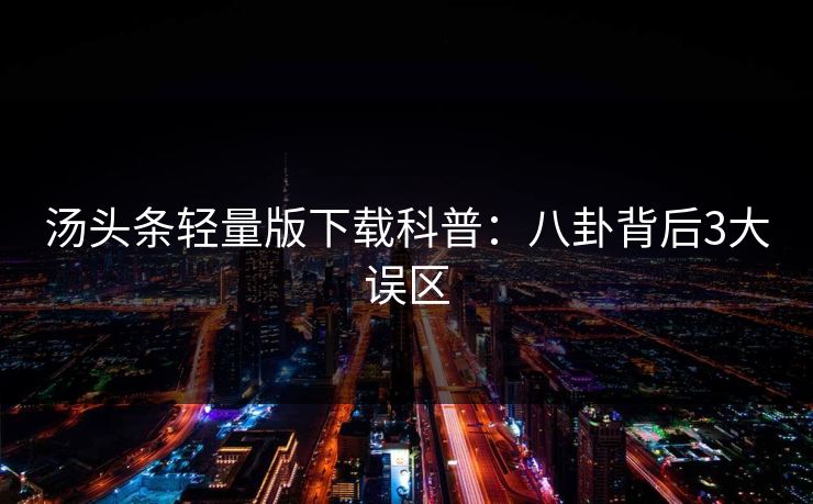 汤头条轻量版下载科普：八卦背后3大误区