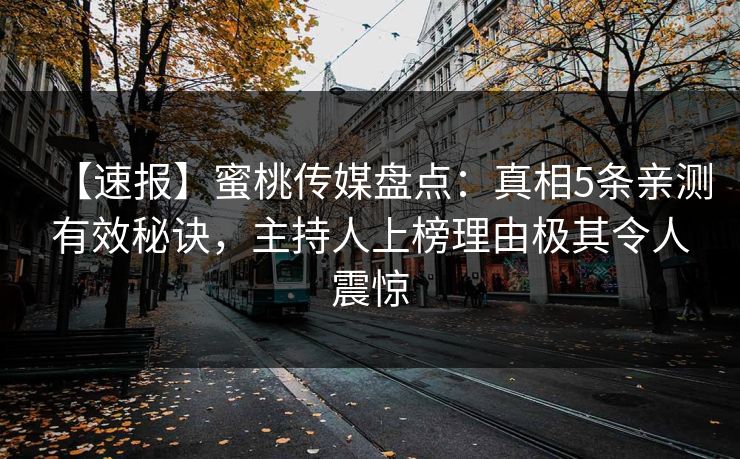 【速报】蜜桃传媒盘点：真相5条亲测有效秘诀，主持人上榜理由极其令人震惊