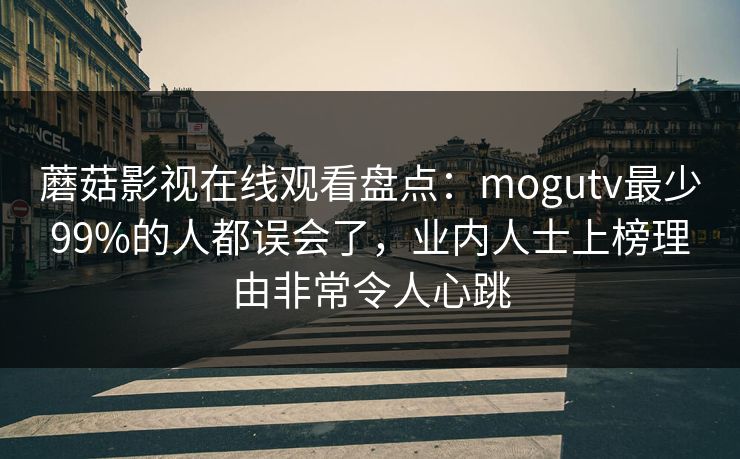 蘑菇影视在线观看盘点:mogutv最少99%的人都误会了,业内人士上榜理由非常令人心跳 蘑菇影视在线观看盘点:mogutv最少99%的人都误会了,业内人士上榜理由非常令人心跳