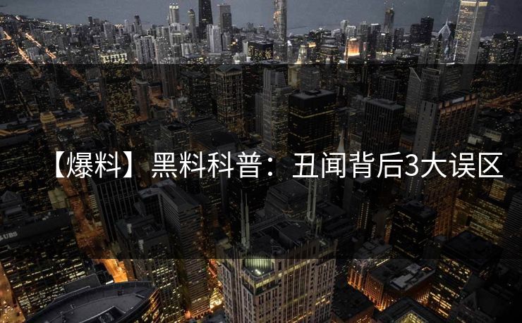 【爆料】黑料科普：丑闻背后3大误区