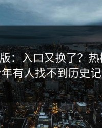 17c网页版：入口又换了？热榜刷屏说今年有人找不到历史记录