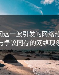 51爆料网这一波引发的网络热点争议：热闹与争议同存的网络现象解析