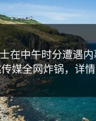 业内人士在中午时分遭遇内幕炸锅，蜜桃传媒全网炸锅，详情探秘