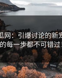 黑料吃瓜网：引爆讨论的新宠，背后的每一步都不可错过！
