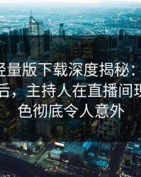 汤头条轻量版下载深度揭秘：toutiao风波背后，主持人在直播间现场的角色彻底令人意外