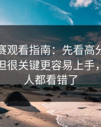 每日大赛观看指南：先看高分策略再看冷门但很关键更容易上手，但很多人都看错了