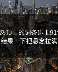 首页突然顶上的词条碰上91大事件，结果一下把悬念拉满