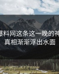 揭开51爆料网这条这一晚的神秘面纱：真相渐渐浮出水面