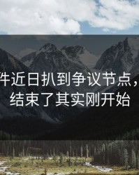 91大事件近日扒到争议节点，你以为结束了其实刚开始