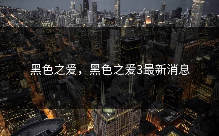 黑色之爱，黑色之爱3最新消息