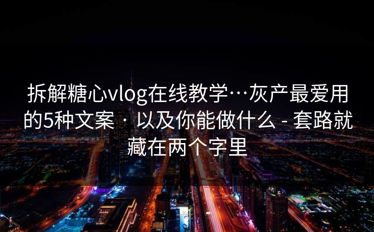 拆解糖心vlog在线教学…灰产最爱用的5种文案 · 以及你能做什么 - 套路就藏在两个字里 拆解糖心vlog在线教学…灰产最爱用的5种文案 · 以及你能做什么 - 套路就藏在两个字里